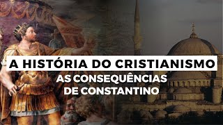 As Consequências de Constantino  A HISTÓRIA DO CRISTIANISMO  Episódio 2 [upl. by Aynatan]